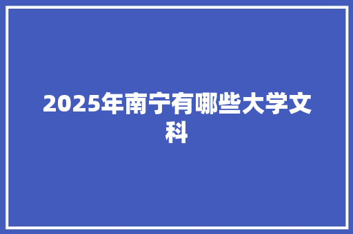 2025年南宁有哪些大学文科