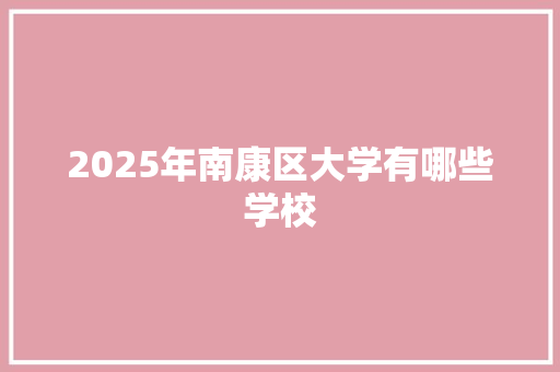 2025年南康区大学有哪些学校 汉字拼音