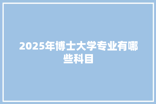 2025年博士大学专业有哪些科目