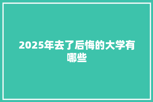 2025年去了后悔的大学有哪些