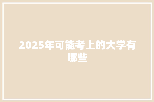 2025年可能考上的大学有哪些