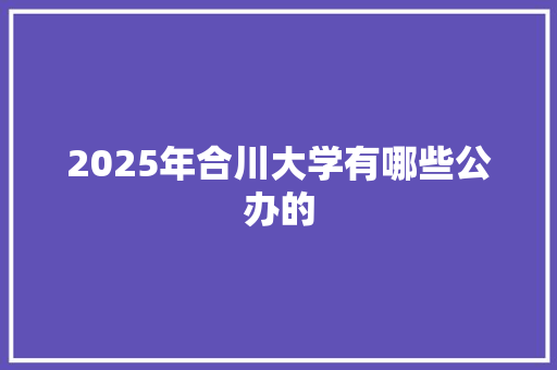 2025年合川大学有哪些公办的