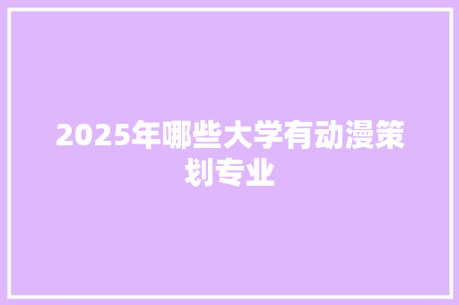 2025年哪些大学有动漫策划专业