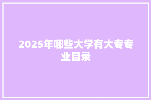2025年哪些大学有大专专业目录
