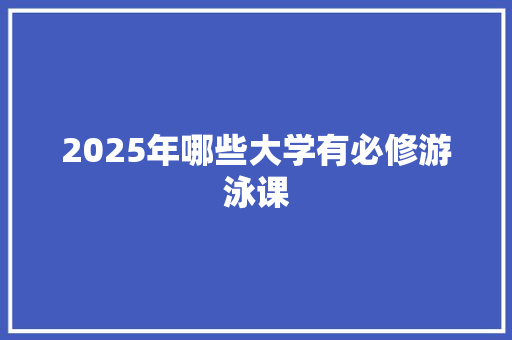 2025年哪些大学有必修游泳课
