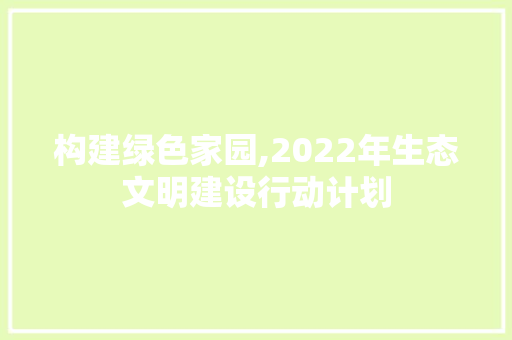 构建绿色家园,2022年生态文明建设行动计划