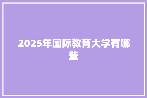 2025年国际教育大学有哪些