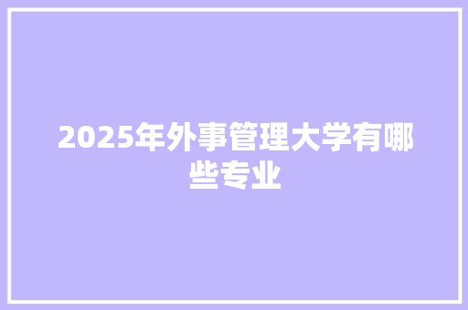 2025年外事管理大学有哪些专业