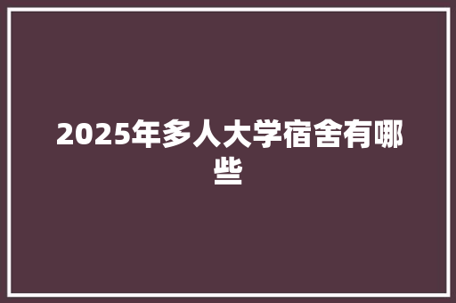 2025年多人大学宿舍有哪些