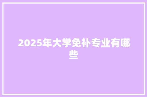 2025年大学免补专业有哪些
