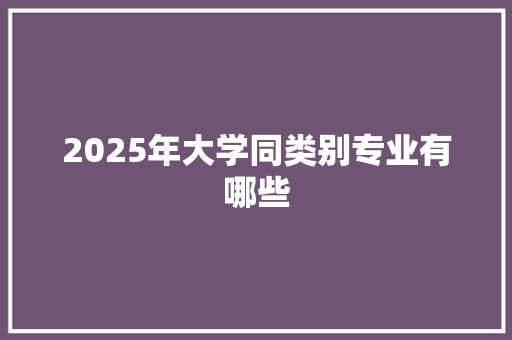 2025年大学同类别专业有哪些