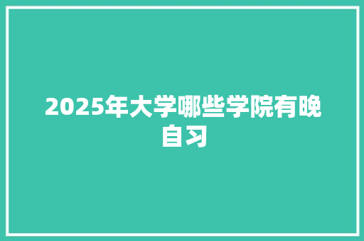 2025年大学哪些学院有晚自习