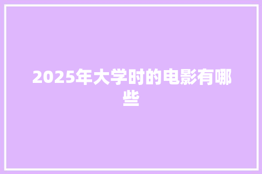 2025年大学时的电影有哪些