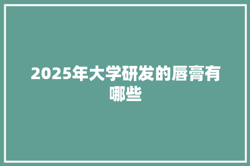 2025年大学研发的唇膏有哪些