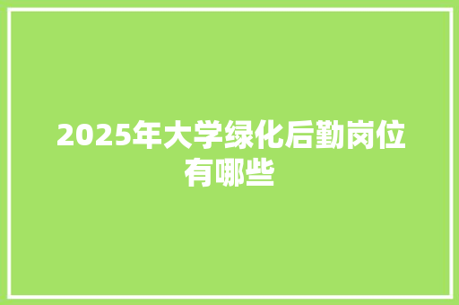 2025年大学绿化后勤岗位有哪些