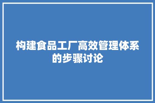 构建食品工厂高效管理体系的步骤讨论