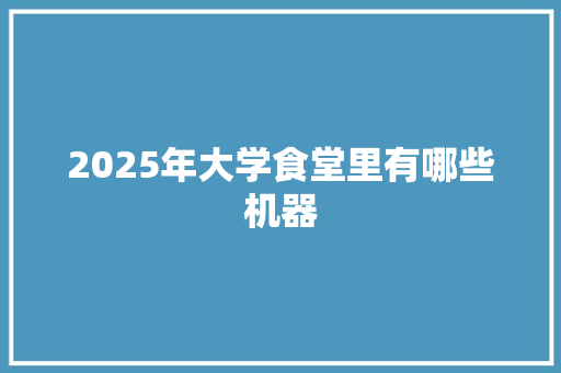 2025年大学食堂里有哪些机器