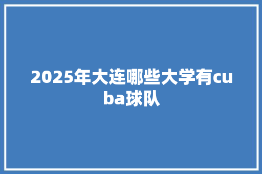 2025年大连哪些大学有cuba球队