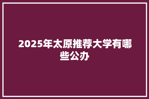 2025年太原推荐大学有哪些公办