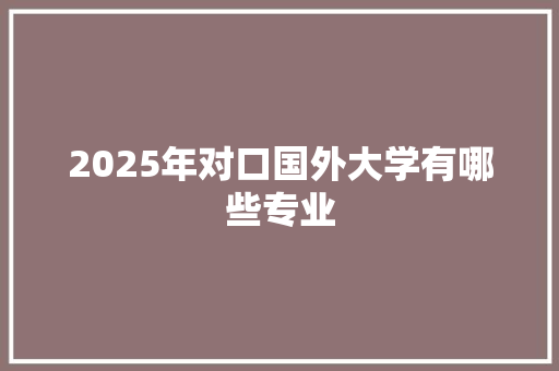2025年对口国外大学有哪些专业