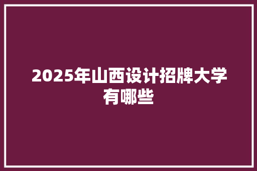 2025年山西设计招牌大学有哪些