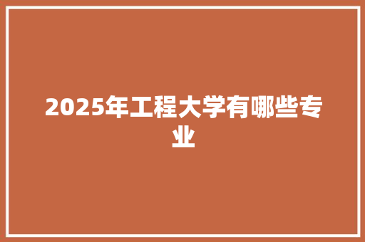 2025年工程大学有哪些专业