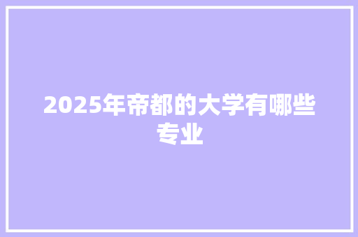 2025年帝都的大学有哪些专业