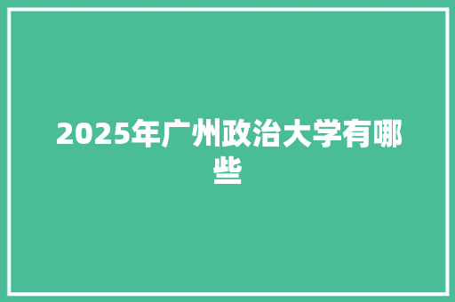 2025年广州政治大学有哪些