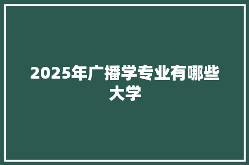 2025年广播学专业有哪些大学