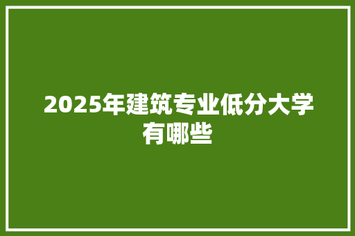2025年建筑专业低分大学有哪些