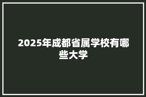 2025年成都省属学校有哪些大学
