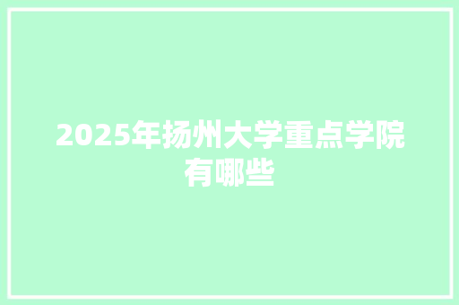 2025年扬州大学重点学院有哪些