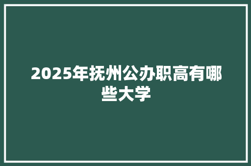 2025年抚州公办职高有哪些大学
