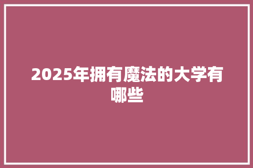 2025年拥有魔法的大学有哪些