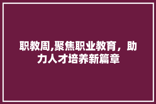 职教周,聚焦职业教育，助力人才培养新篇章