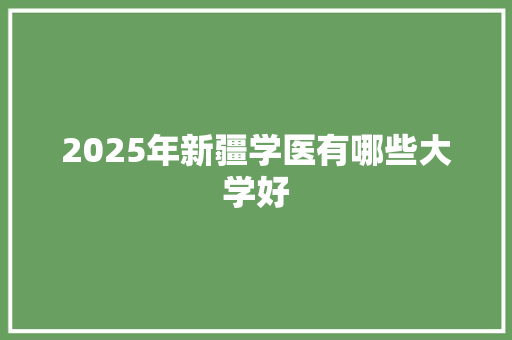 2025年新疆学医有哪些大学好