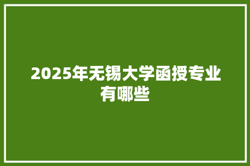 2025年无锡大学函授专业有哪些