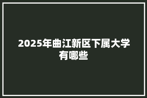 2025年曲江新区下属大学有哪些