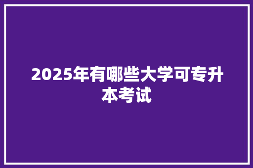 2025年有哪些大学可专升本考试