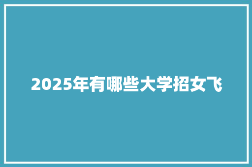 2025年有哪些大学招女飞