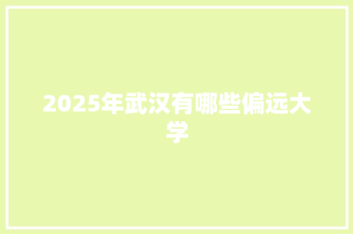 2025年武汉有哪些偏远大学