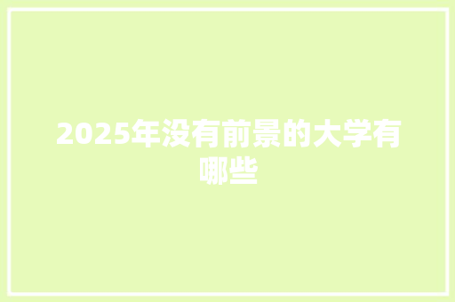 2025年没有前景的大学有哪些 汉字拼音