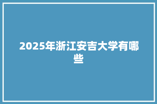 2025年浙江安吉大学有哪些