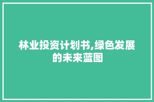 林业投资计划书,绿色发展的未来蓝图