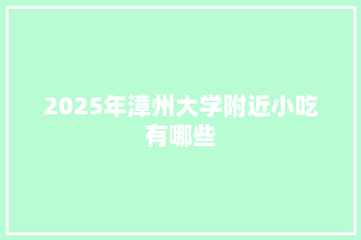 2025年漳州大学附近小吃有哪些