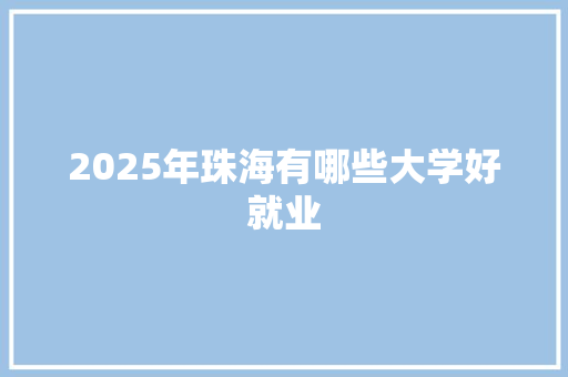 2025年珠海有哪些大学好就业