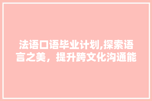 法语口语毕业计划,探索语言之美，提升跨文化沟通能力