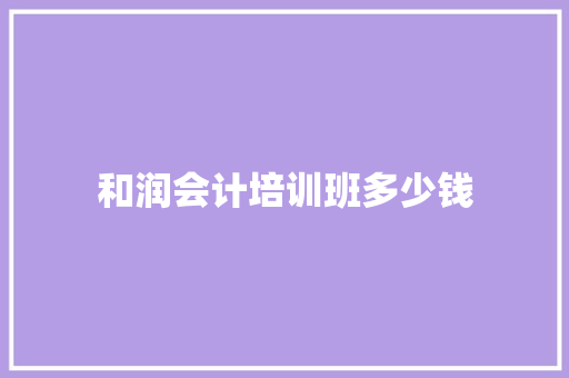 和润会计培训班多少钱