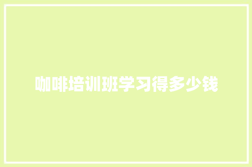 咖啡培训班学习得多少钱 诗词佳句