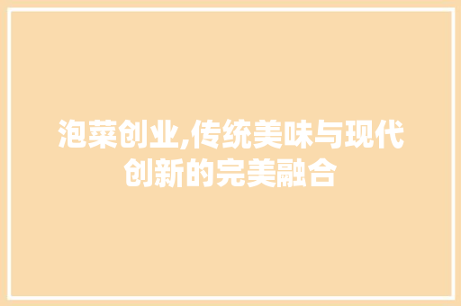 泡菜创业,传统美味与现代创新的完美融合